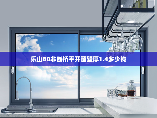 乐山80非断桥平开窗壁厚1.4多少钱