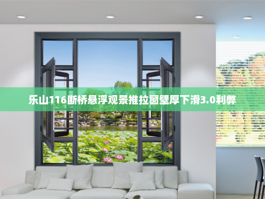 乐山116断桥悬浮观景推拉窗壁厚下滑3.0利弊