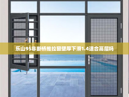 乐山95非断桥推拉窗壁厚下滑1.4适合高层吗