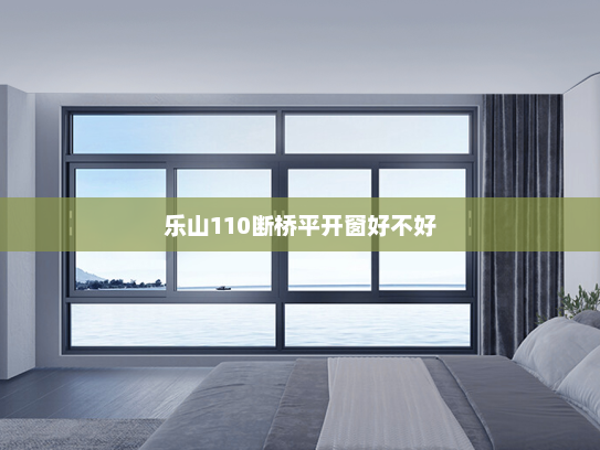 乐山110断桥平开窗好不好