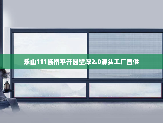 乐山111断桥平开窗壁厚2.0源头工厂直供