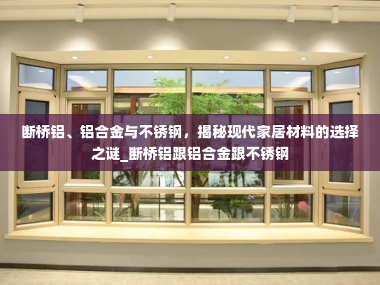 断桥铝、铝合金与不锈钢，揭秘现代家居材料的选择之谜_断桥铝跟铝合金跟不锈钢