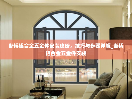 断桥铝合金五金件安装攻略，技巧与步骤详解_断桥铝合金五金件安装