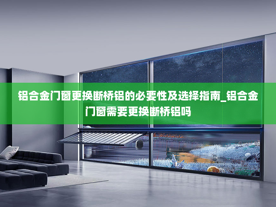 铝合金门窗更换断桥铝的必要性及选择指南_铝合金门窗需要更换断桥铝吗