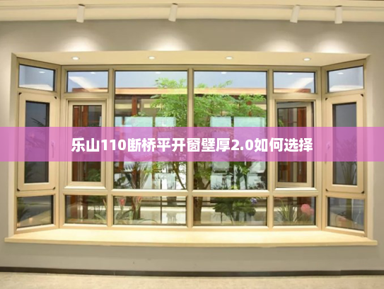 乐山110断桥平开窗壁厚2.0如何选择