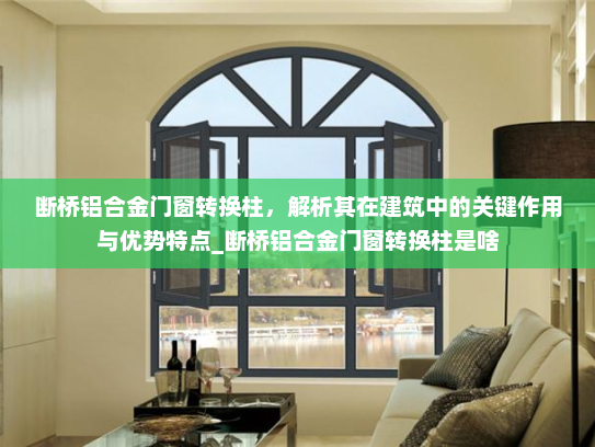 断桥铝合金门窗转换柱，解析其在建筑中的关键作用与优势特点_断桥铝合金门窗转换柱是啥