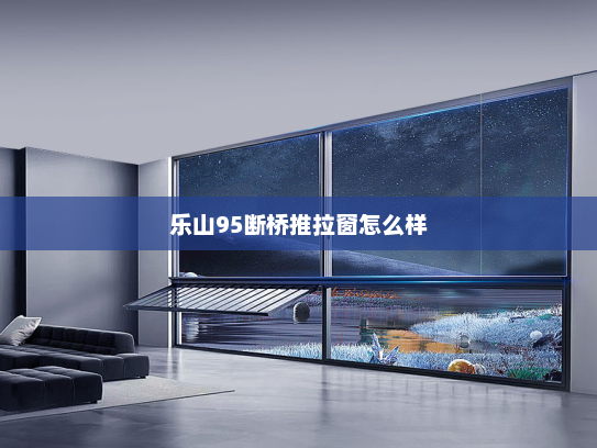 乐山95断桥推拉窗怎么样