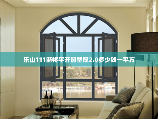 乐山111断桥平开窗壁厚2.0多少钱一平方