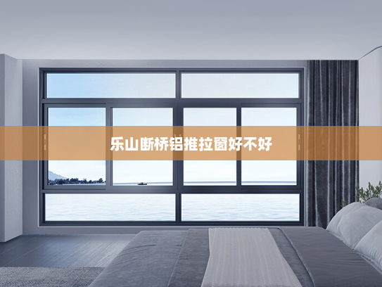 乐山断桥铝推拉窗好不好