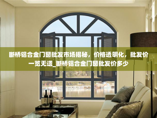 断桥铝合金门窗批发市场揭秘，价格透明化，批发价一览无遗_断桥铝合金门窗批发价多少