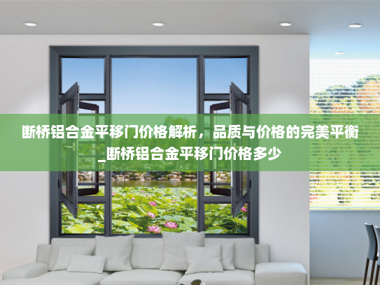 断桥铝合金平移门价格解析，品质与价格的完美平衡_断桥铝合金平移门价格多少