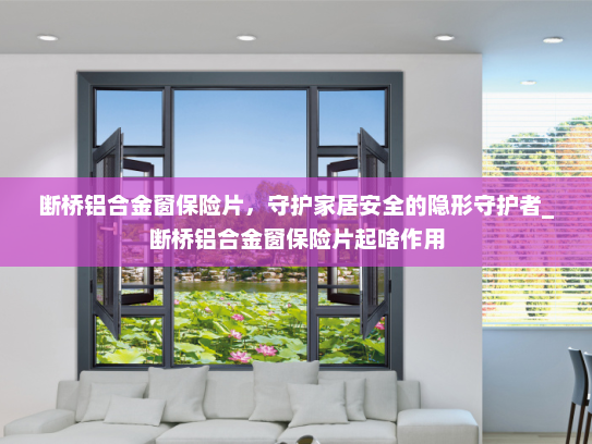 断桥铝合金窗保险片，守护家居安全的隐形守护者_断桥铝合金窗保险片起啥作用