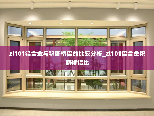 zl101铝合金与积断桥铝的比较分析_zl101铝合金积断桥铝比