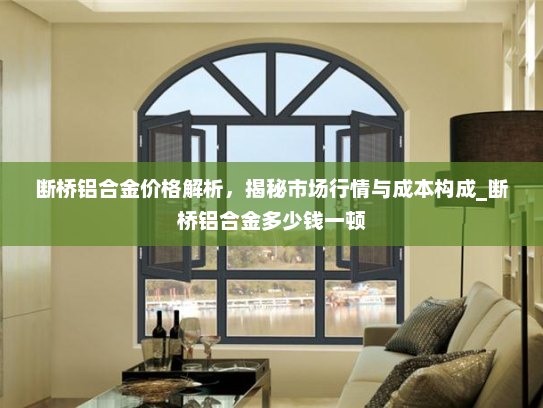 断桥铝合金价格解析，揭秘市场行情与成本构成_断桥铝合金多少钱一顿