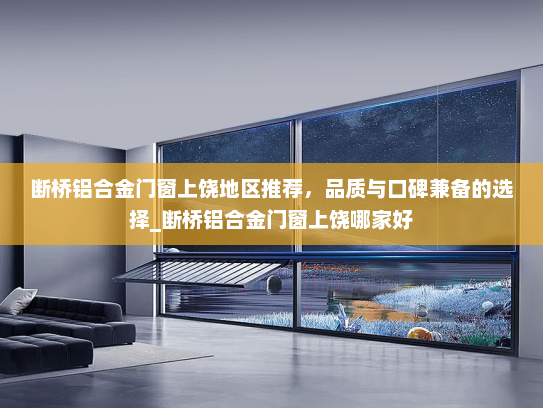断桥铝合金门窗上饶地区推荐，品质与口碑兼备的选择_断桥铝合金门窗上饶哪家好