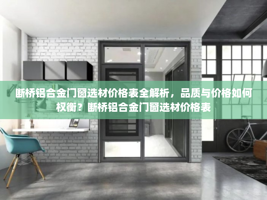 断桥铝合金门窗选材价格表全解析，品质与价格如何权衡？断桥铝合金门窗选材价格表