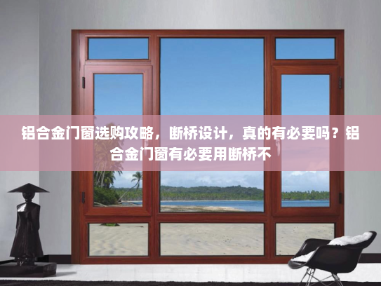 铝合金门窗选购攻略，断桥设计，真的有必要吗？铝合金门窗有必要用断桥不