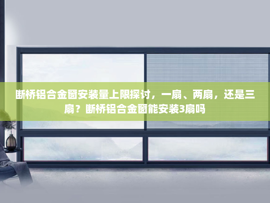断桥铝合金窗安装量上限探讨，一扇、两扇，还是三扇？断桥铝合金窗能安装3扇吗