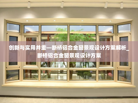 创新与实用并重—断桥铝合金窗景观设计方案解析_断桥铝合金窗景观设计方案