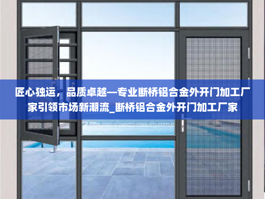匠心独运，品质卓越—专业断桥铝合金外开门加工厂家引领市场新潮流_断桥铝合金外开门加工厂家