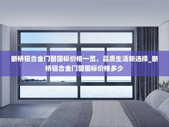断桥铝合金门窗国标价格一览，品质生活新选择_断桥铝合金门窗国标价格多少