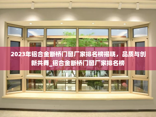 2023年铝合金断桥门窗厂家排名榜揭晓，品质与创新共舞_铝合金断桥门窗厂家排名榜