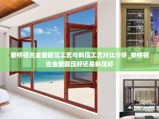 断桥铝合金窗圆压工艺与斜压工艺对比分析_断桥铝合金窗圆压好还是斜压好