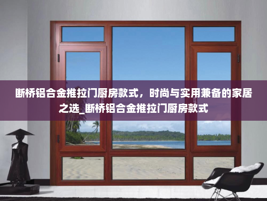 断桥铝合金推拉门厨房款式，时尚与实用兼备的家居之选_断桥铝合金推拉门厨房款式
