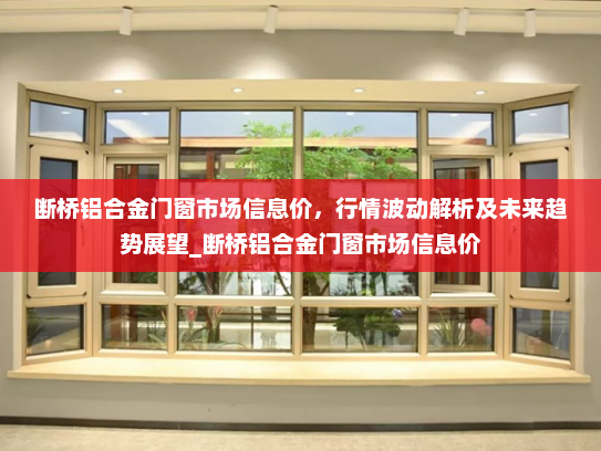 断桥铝合金门窗市场信息价，行情波动解析及未来趋势展望_断桥铝合金门窗市场信息价