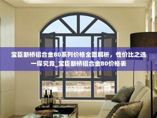 宝臣断桥铝合金80系列价格全面解析，性价比之选一探究竟_宝臣断桥铝合金80价格表