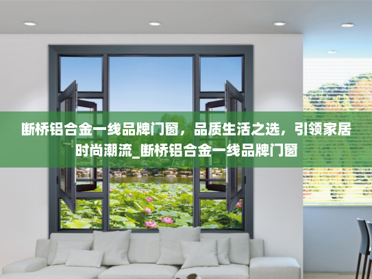 断桥铝合金一线品牌门窗，品质生活之选，引领家居时尚潮流_断桥铝合金一线品牌门窗