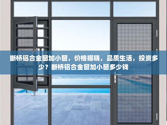 断桥铝合金窗加小窗，价格揭晓，品质生活，投资多少？断桥铝合金窗加小窗多少钱