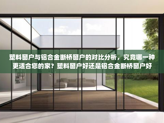 塑料窗户与铝合金断桥窗户的对比分析，究竟哪一种更适合您的家？塑料窗户好还是铝合金断桥窗户好