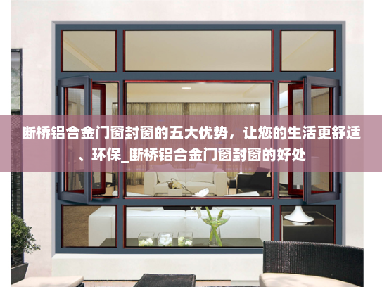 断桥铝合金门窗封窗的五大优势，让您的生活更舒适、环保_断桥铝合金门窗封窗的好处