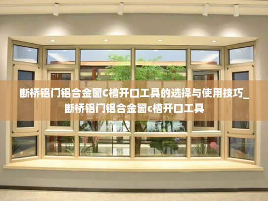 断桥铝门铝合金窗C槽开口工具的选择与使用技巧_断桥铝门铝合金窗c槽开口工具