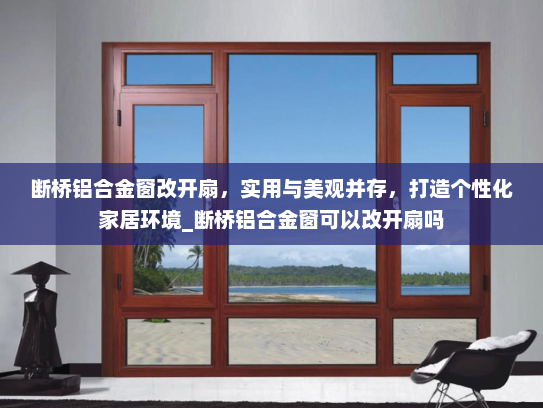 断桥铝合金窗改开扇，实用与美观并存，打造个性化家居环境_断桥铝合金窗可以改开扇吗