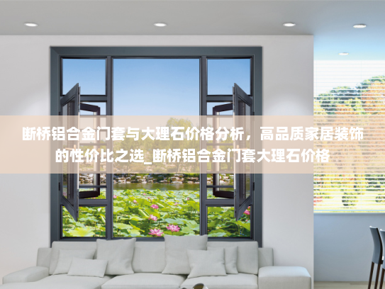 断桥铝合金门套与大理石价格分析，高品质家居装饰的性价比之选_断桥铝合金门套大理石价格