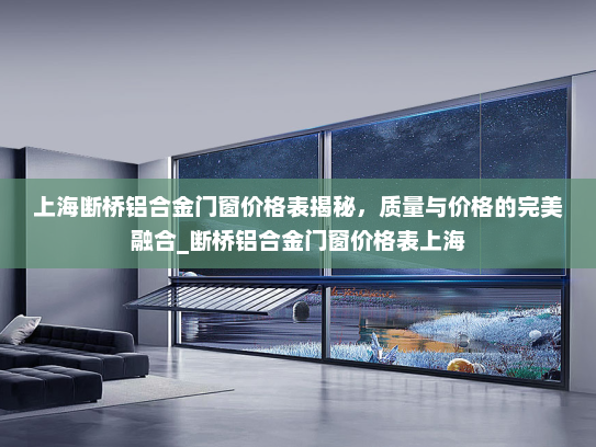 上海断桥铝合金门窗价格表揭秘，质量与价格的完美融合_断桥铝合金门窗价格表上海