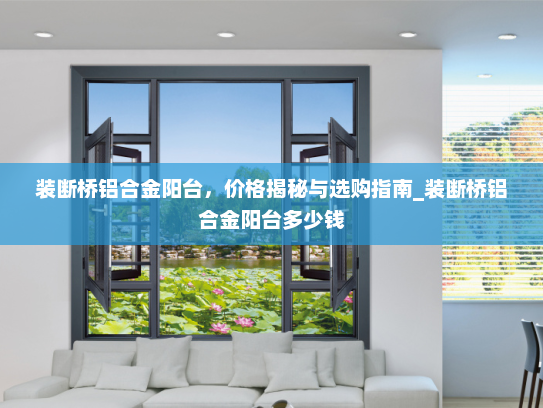 装断桥铝合金阳台，价格揭秘与选购指南_装断桥铝合金阳台多少钱