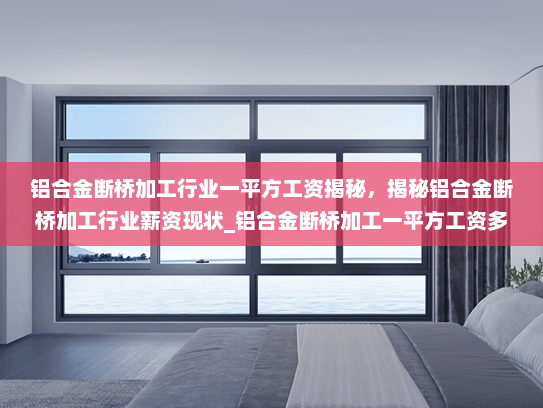 铝合金断桥加工行业一平方工资揭秘，揭秘铝合金断桥加工行业薪资现状_铝合金断桥加工一平方工资多少