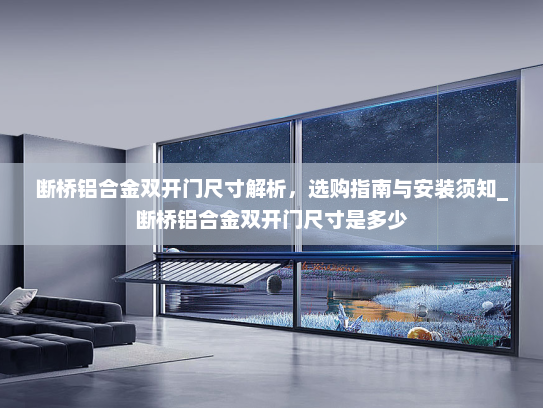 断桥铝合金双开门尺寸解析，选购指南与安装须知_断桥铝合金双开门尺寸是多少