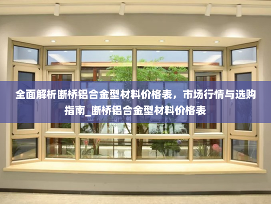 全面解析断桥铝合金型材料价格表，市场行情与选购指南_断桥铝合金型材料价格表