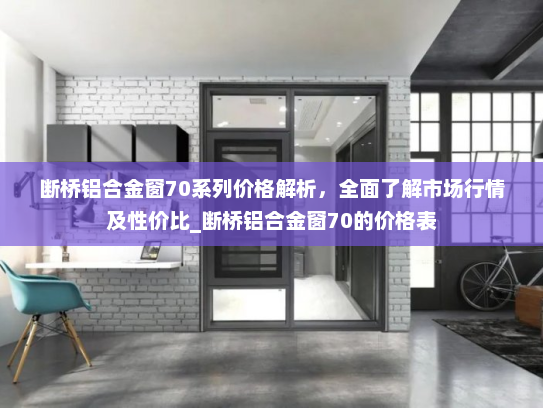 断桥铝合金窗70系列价格解析，全面了解市场行情及性价比_断桥铝合金窗70的价格表