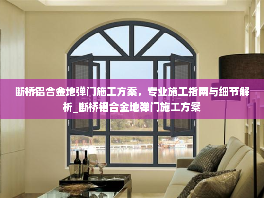 断桥铝合金地弹门施工方案，专业施工指南与细节解析_断桥铝合金地弹门施工方案