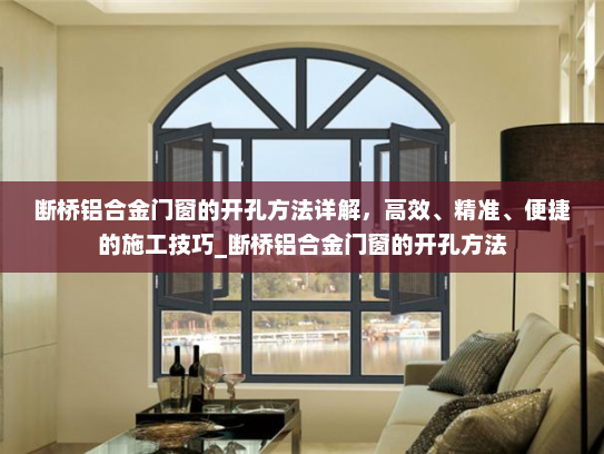 断桥铝合金门窗的开孔方法详解，高效、精准、便捷的施工技巧_断桥铝合金门窗的开孔方法