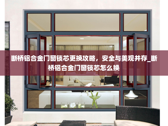 断桥铝合金门窗锁芯更换攻略，安全与美观并存_断桥铝合金门窗锁芯怎么换