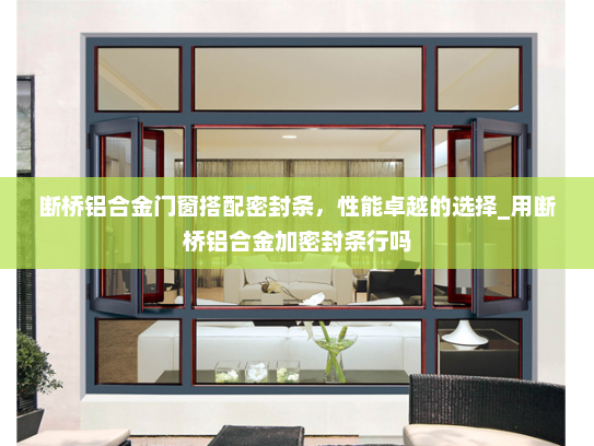 断桥铝合金门窗搭配密封条，性能卓越的选择_用断桥铝合金加密封条行吗