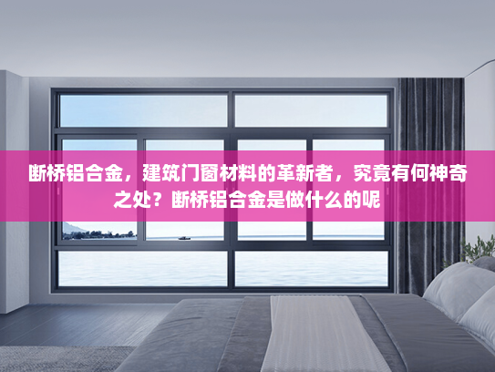 断桥铝合金，建筑门窗材料的革新者，究竟有何神奇之处？断桥铝合金是做什么的呢