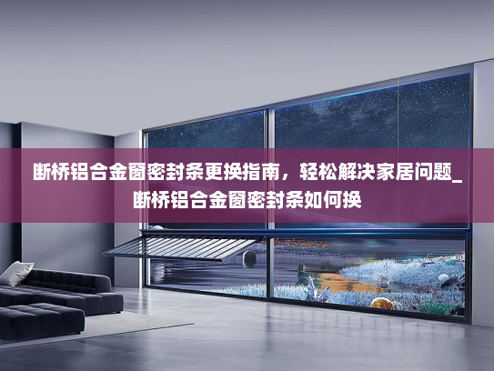 断桥铝合金窗密封条更换指南，轻松解决家居问题_断桥铝合金窗密封条如何换