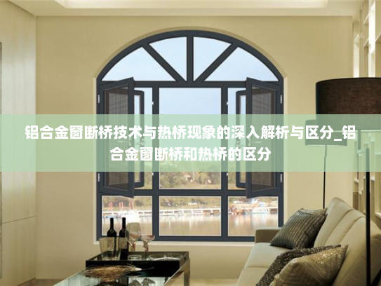 铝合金窗断桥技术与热桥现象的深入解析与区分_铝合金窗断桥和热桥的区分